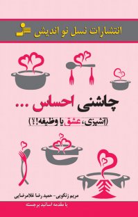 کتاب چاشنی احساس: آشپزی، عشق یا وظیفه!؟ نوشته حمیدرضا غلامرضایی مریم زنگویی