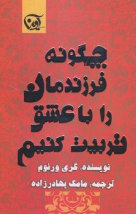 کتاب چگونه فرزندانمان را با عشق تربیت کنیم نوشته گری ورنوم مامک بهادرزاده